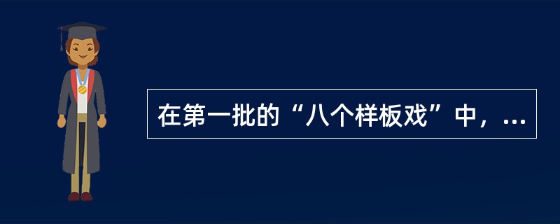 在第一批的“八个样板戏”中，唯一的一个“交响音乐”是（）。