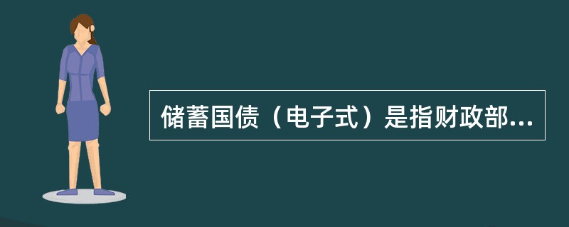 储蓄国债（电子式）是指财政部面向境内中国公民储蓄类资金发行的，以电子方式记录债权