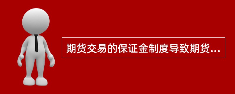 期货交易的保证金制度导致期货投机具有较高的杠杆率，盈亏相应放大，具有更高的风险性