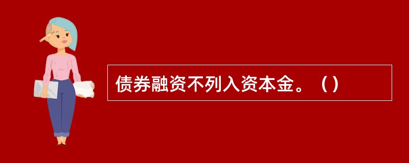 债券融资不列入资本金。（）