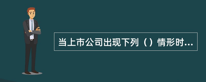 当上市公司出现下列（）情形时，上海证券交易所和深圳证券交易所决定暂停其股票在主板