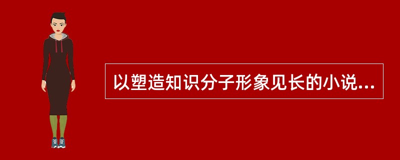 以塑造知识分子形象见长的小说是（）。