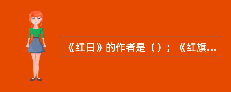 《红日》的作者是（）；《红旗谱》的作者是（）；《红岩》的作者是（）、（）；《青春