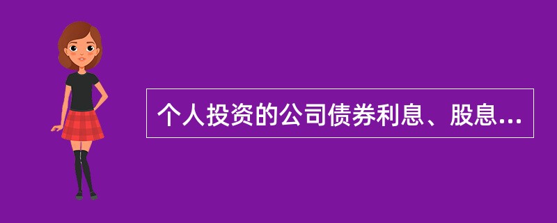 个人投资的公司债券利息、股息、红利所得应纳个人所得税。（）