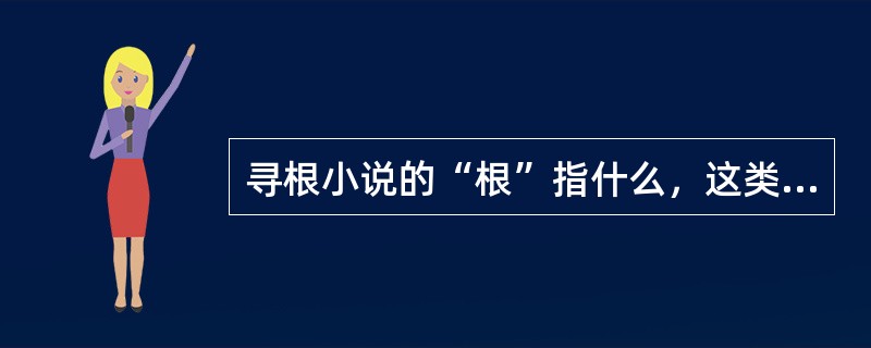 寻根小说的“根”指什么，这类小说的特点有哪些？