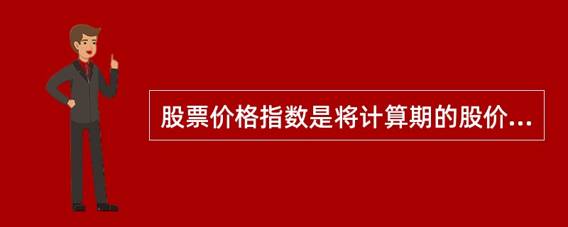 股票价格指数是将计算期的股价或市值与某一基期的股价或市值相比较的相对变化值，它的