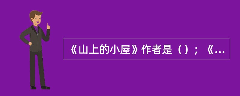 《山上的小屋》作者是（）；《一地鸡毛》的作者是（）；《岗上的世纪》的作者是（）。