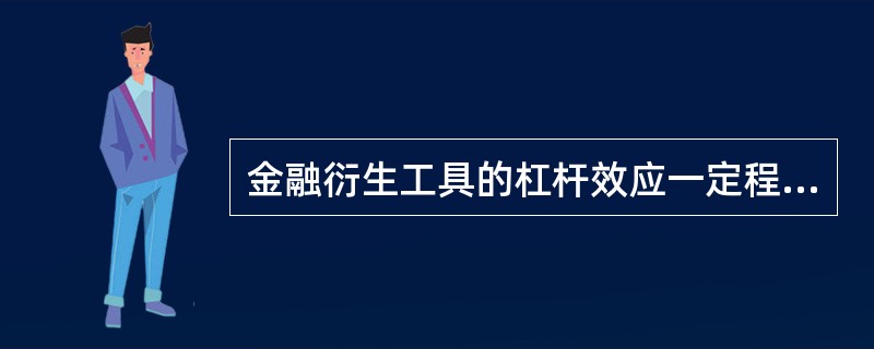 金融衍生工具的杠杆效应一定程度上决定了它的高投机性和高风险性。（）