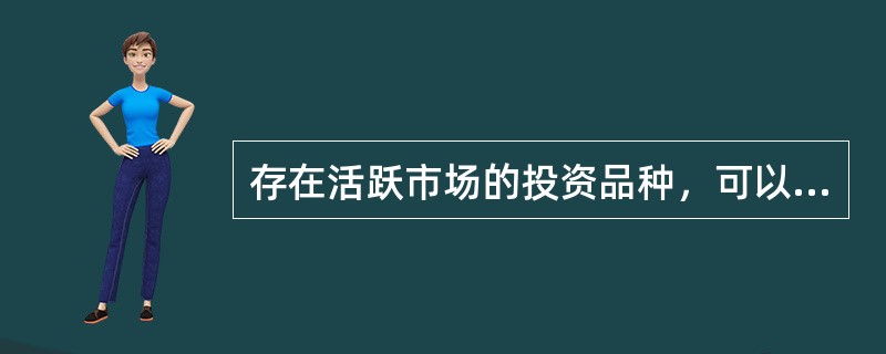 存在活跃市场的投资品种，可以采取（）的方式进行基金资产的估值。