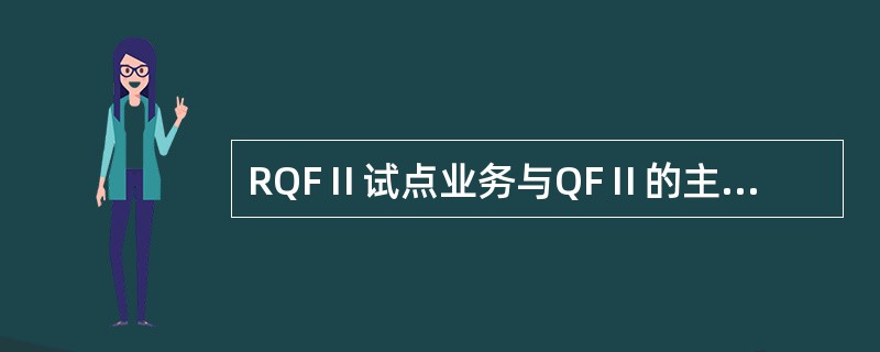 RQFⅡ试点业务与QFⅡ的主要区别在于（）。