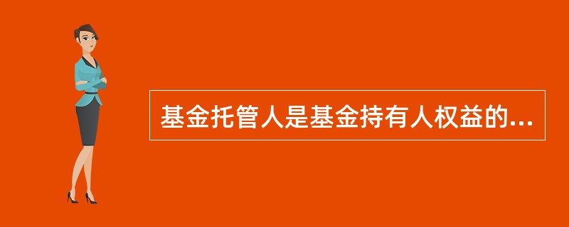 基金托管人是基金持有人权益的代表。