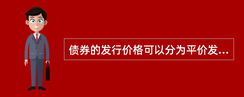 债券的发行价格可以分为平价发行、折价发行和溢价发行。（）