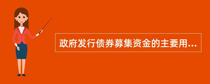 政府发行债券募集资金的主要用途是（）。