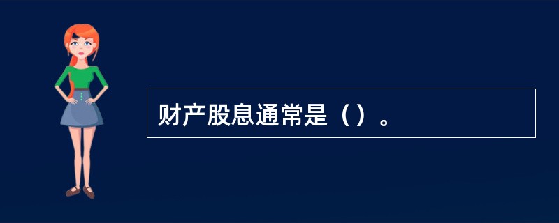 财产股息通常是（）。