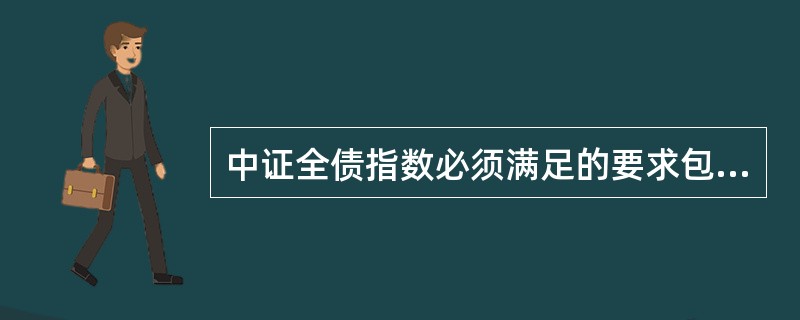 中证全债指数必须满足的要求包括（）。