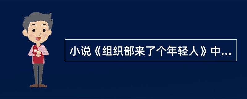 小说《组织部来了个年轻人》中作者运用了什么方法来刻画人物的性格（）