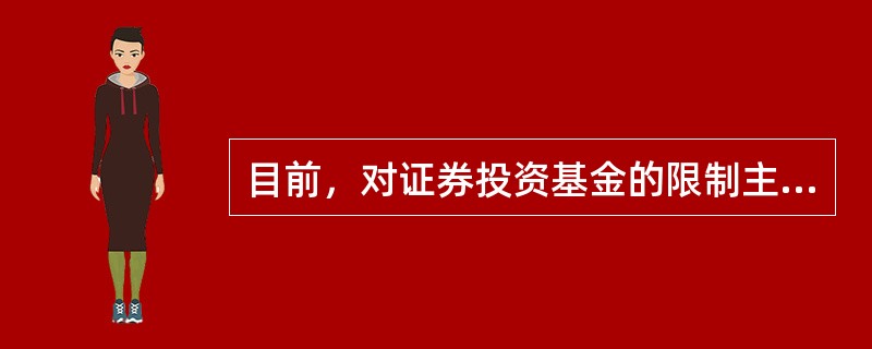 目前，对证券投资基金的限制主要包括对基金投资范围的限制、投资比例的限制等方面。（