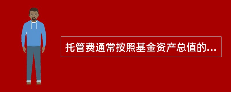 托管费通常按照基金资产总值的_定比率提取，逐日计算并累计，按月支付给托管人。（）