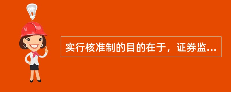 实行核准制的目的在于，证券监管机构能尽法律赋予的职能，侵发行的证券符合公众利益和
