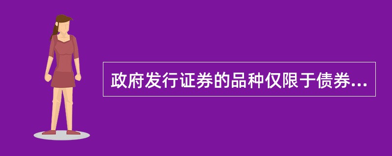 政府发行证券的品种仅限于债券。（）