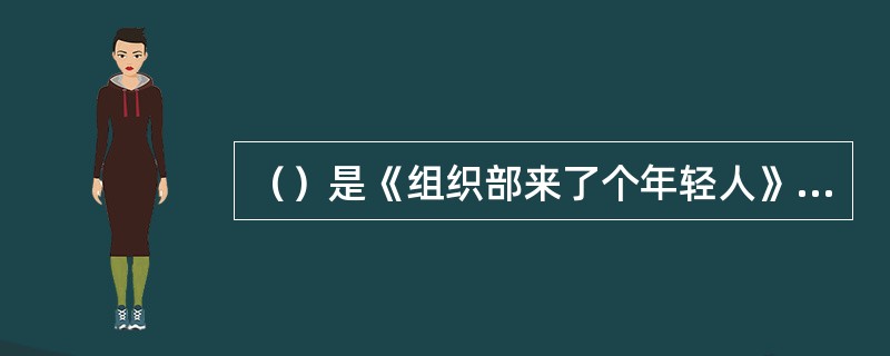 （）是《组织部来了个年轻人》中的组织部副部长，也是作品成功塑造的官僚主义者的典型