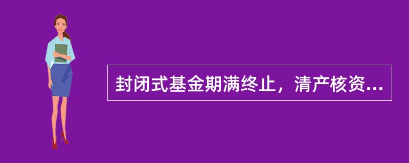 封闭式基金期满终止，清产核资后的（）应按投资者出资比例分配。