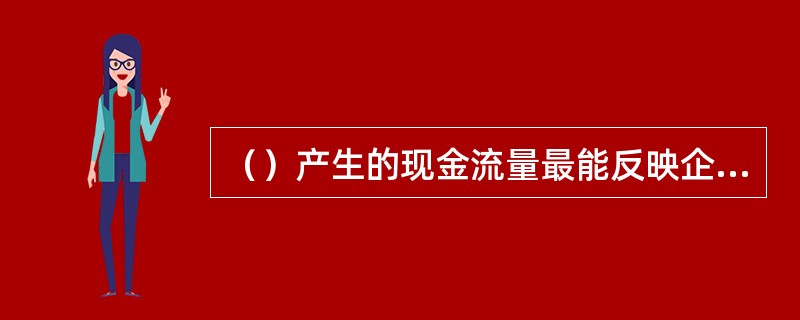 （）产生的现金流量最能反映企业获取现金的能力。