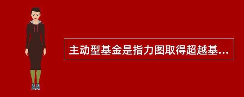 主动型基金是指力图取得超越基准组合表现的基金。（）