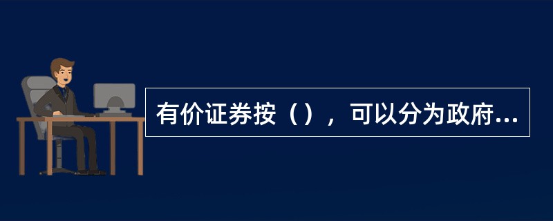 有价证券按（），可以分为政府证券、政府机构证券和公司证券。