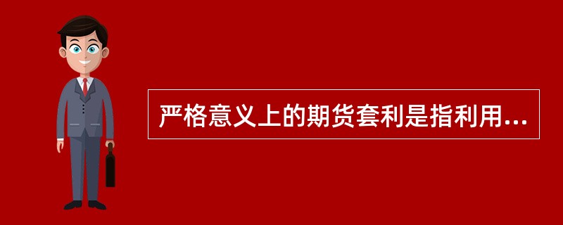 严格意义上的期货套利是指利用同一合约在不同市场上可能存在的短暂价格差异进行买卖，