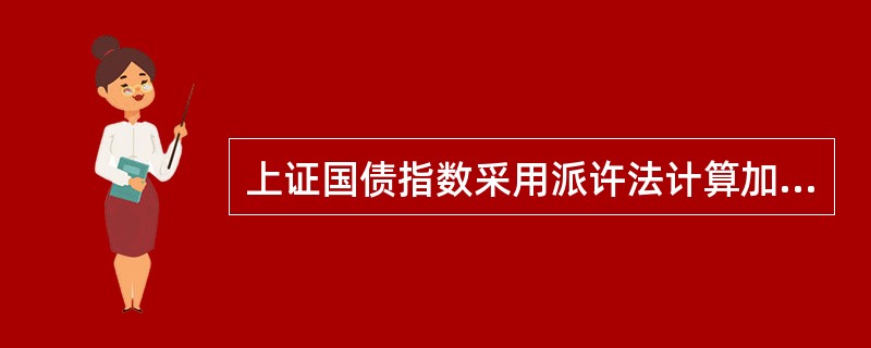 上证国债指数采用派许法计算加权综合价指数，以样本国债的发行量为权数。（）