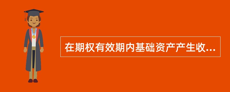 在期权有效期内基础资产产生收益将使（）。