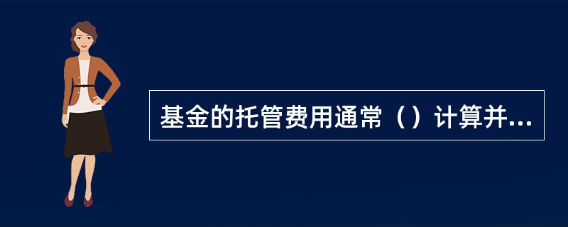 基金的托管费用通常（）计算并累计。