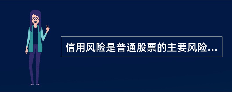 信用风险是普通股票的主要风险。（）