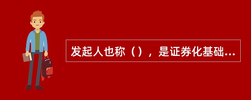 发起人也称（），是证券化基础资产的原始所有者。