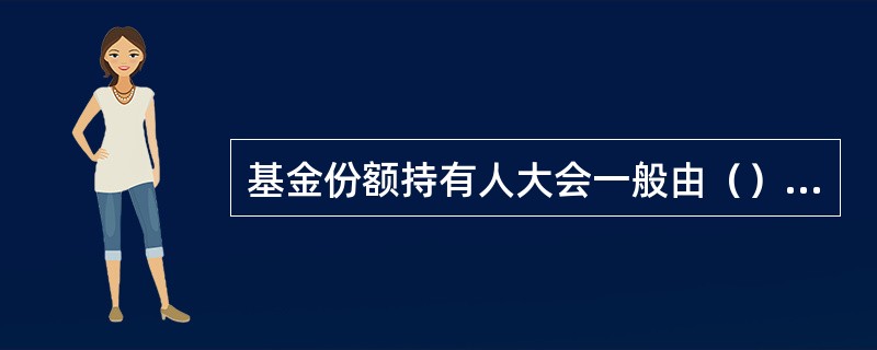 基金份额持有人大会一般由（）召集。