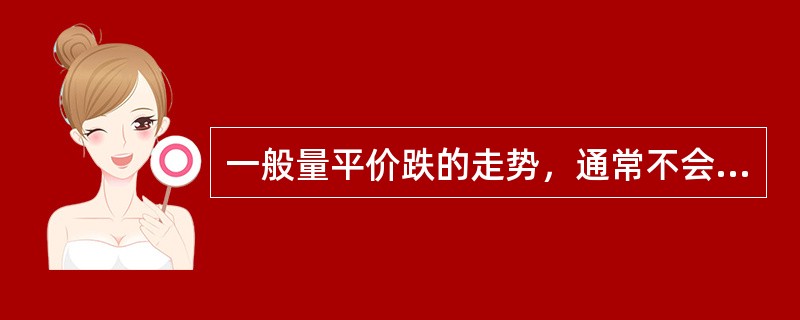 一般量平价跌的走势，通常不会发生在（）行情结构中。