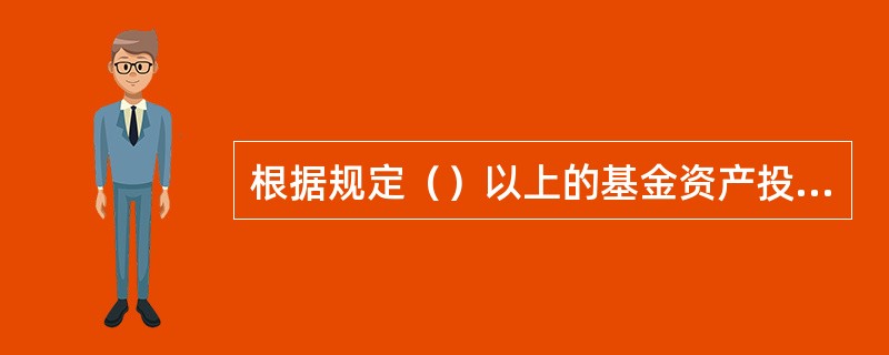 根据规定（）以上的基金资产投资于债券的，为债券基金。