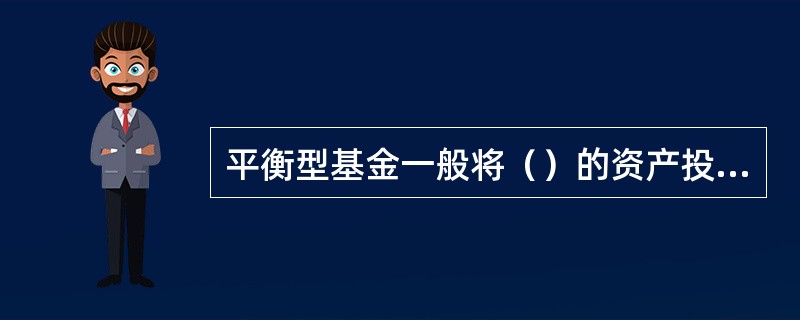 平衡型基金一般将（）的资产投资于普通股。