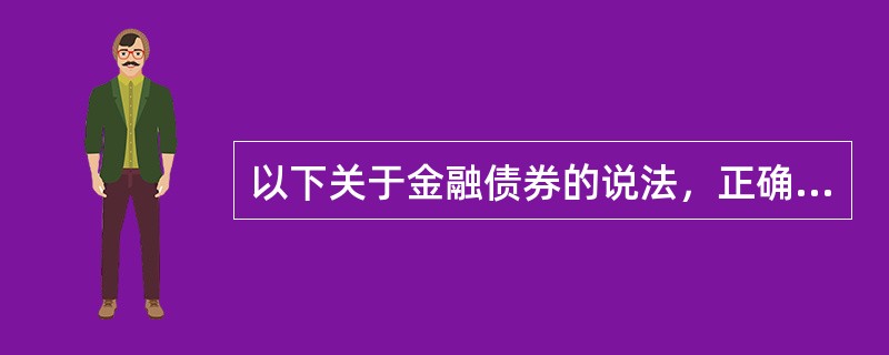 以下关于金融债券的说法，正确的有（）。