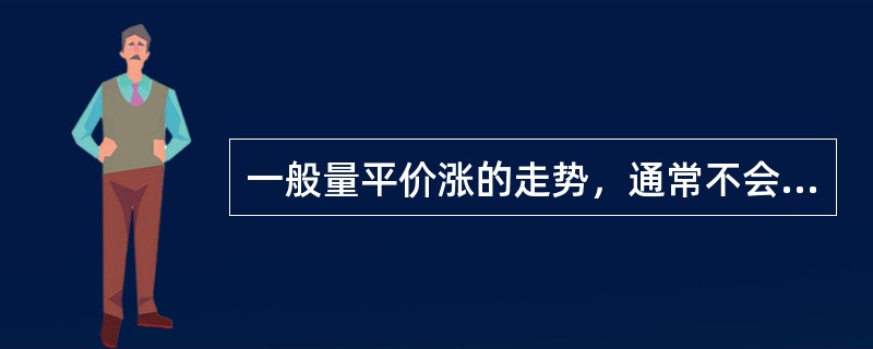 一般量平价涨的走势，通常不会发生在（）行情结构中。