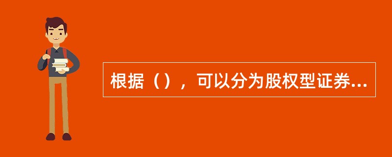 根据（），可以分为股权型证券化、债权型证券化和混合型证券化。