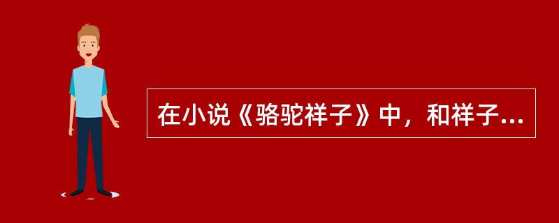 在小说《骆驼祥子》中,和祥子的生活发生严重纠缠的人物是()。这是一个泼辣大胆、多 在小说《骆驼祥子》中,和祥子的生活发生严重纠缠的人物是()。这是一个泼辣大胆、多