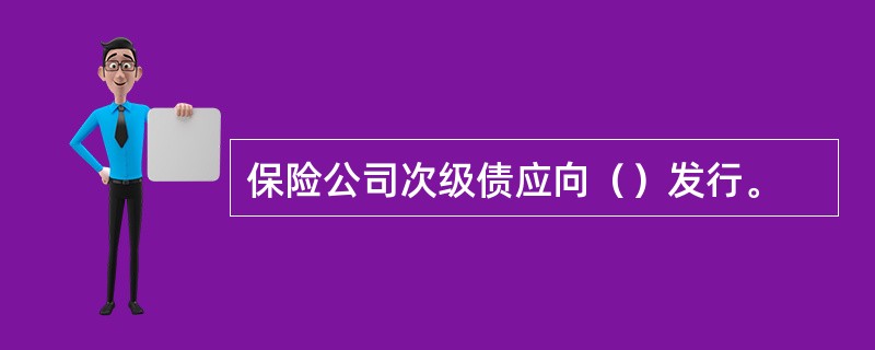 保险公司次级债应向（）发行。