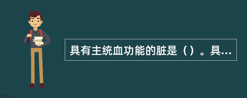 具有主统血功能的脏是（）。具有主行血功能的脏是（）。