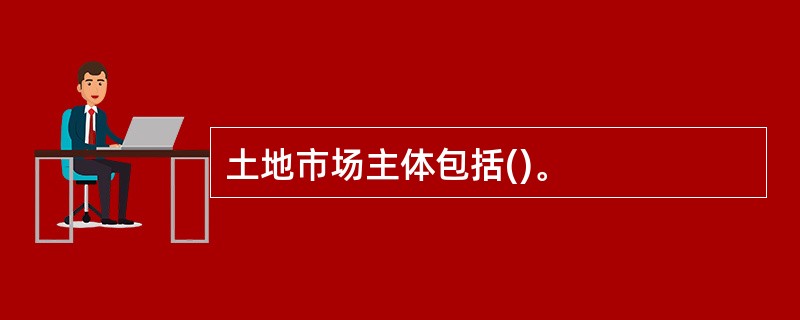 土地市场主体包括()。