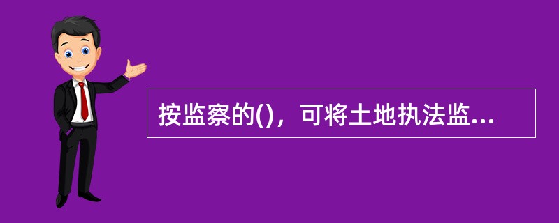 按监察的()，可将土地执法监察划分为守法监察和执法监察。