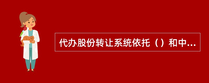 代办股份转让系统依托（）和中央登记公司的技术系统和。