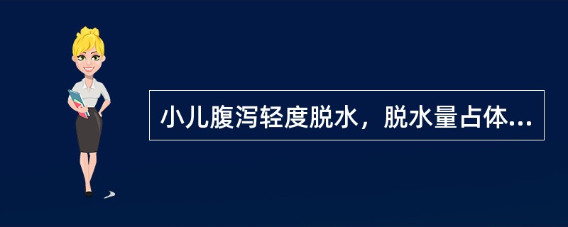 小儿腹泻轻度脱水，脱水量占体重的百分比为（）.