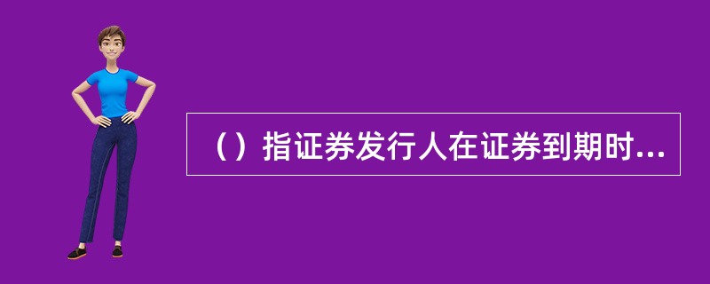 （）指证券发行人在证券到期时无法还本付息而使投资者遭受损失的风险。